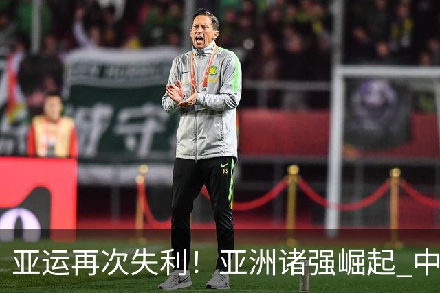 亚运再次失利！亚洲诸强崛起 中国男篮差距何在