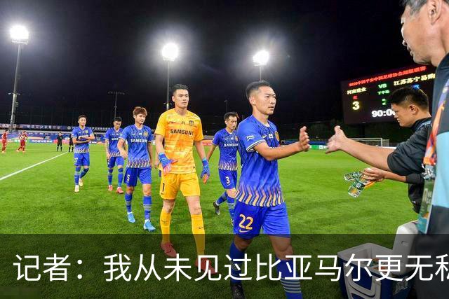 记者：我从未见过比亚马尔更无私的球星，他的球风绝非唯我独尊