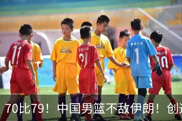70比79！中国男篮不敌伊朗！创造近12年最差战绩
